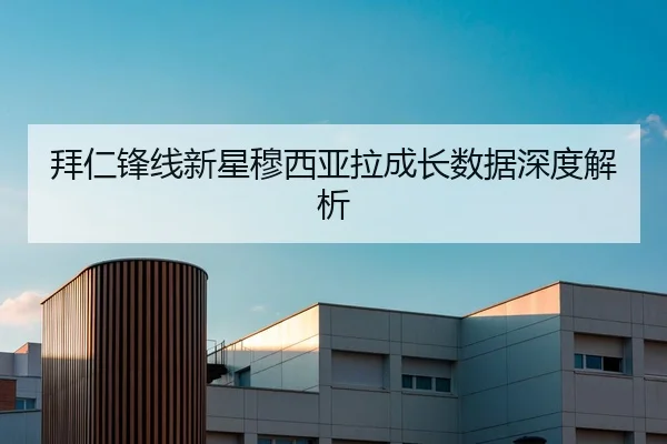 拜仁锋线新星穆西亚拉成长数据深度解析