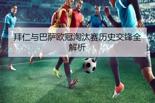 拜仁与巴萨欧冠淘汰赛历史交锋全解析 - Zhongou